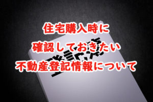住宅購入時に確認しておきたい不動産登記情報